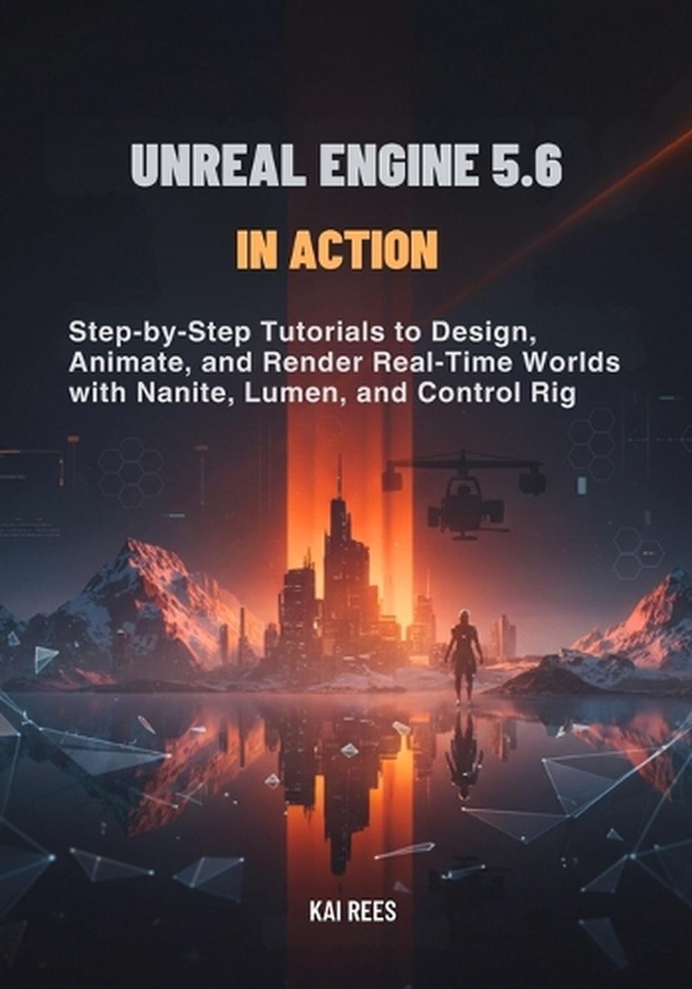 Unreal Engine 5.6 in Action: Step-by-Step Tutorials to Design, Animate, and Rend