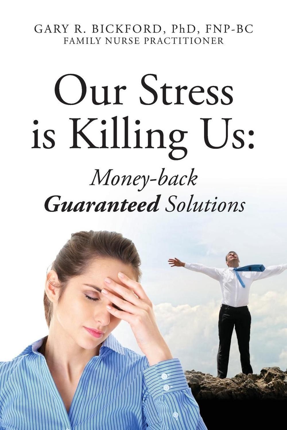 Our Stress Is Killing Us: Money-Back Guaranteed Solutions by Gary R. Bickford Fn
