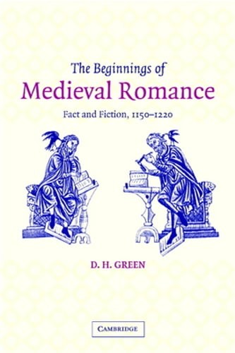 The Beginnings of Medieval Romance: Fact and Fiction, 1150-1220 by D. H. Green
