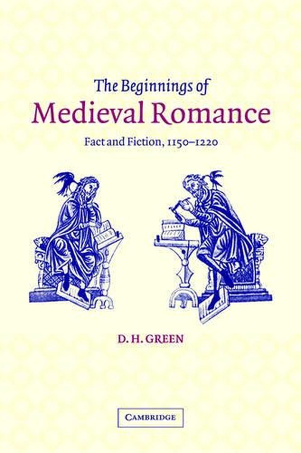 The Beginnings of Medieval Romance: Fact and Fiction, 1150-1220 by D.H. Green (E