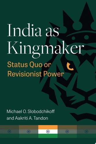 India as Kingmaker: Status Quo or Revisionist Power – Slobodchikoff, Michael,Tan