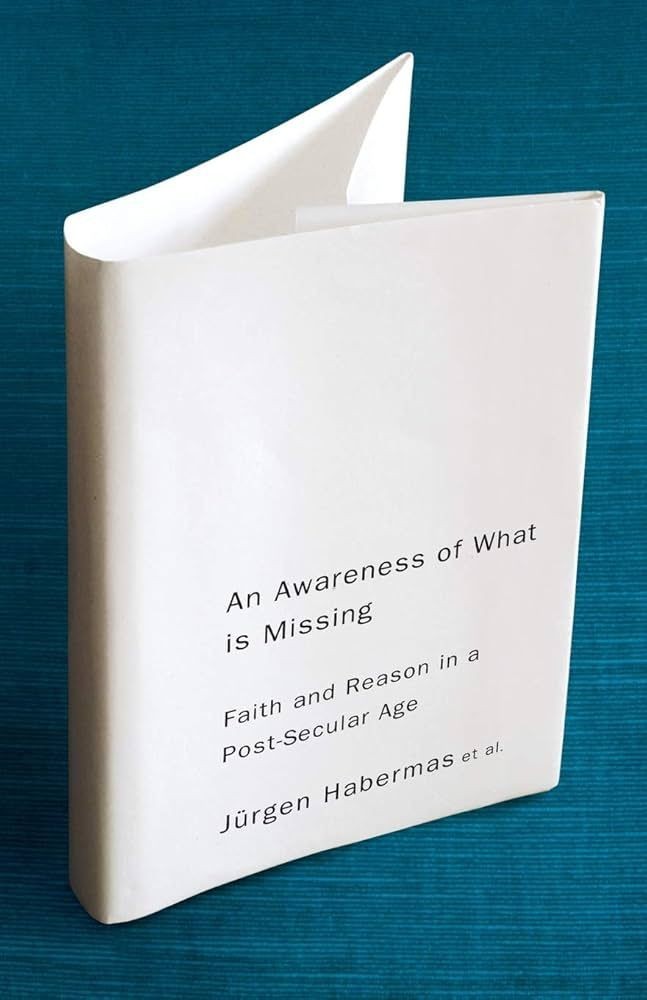 Awareness of What Is Missing : Faith and Reason in a Post-Secular Age by Jürgen
