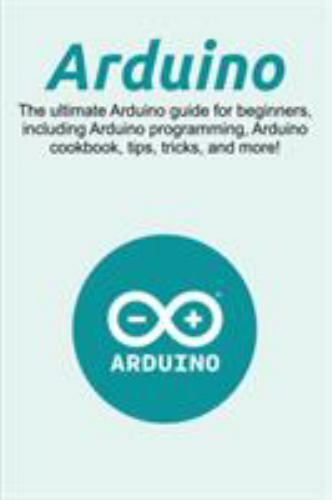 Arduino: The ultimate Arduino guide for beginners, including Arduino programming
